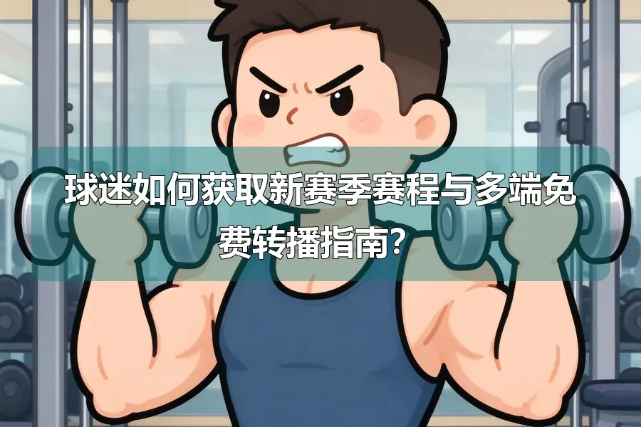 球迷如何获取新赛季赛程与多端免费转播指南?